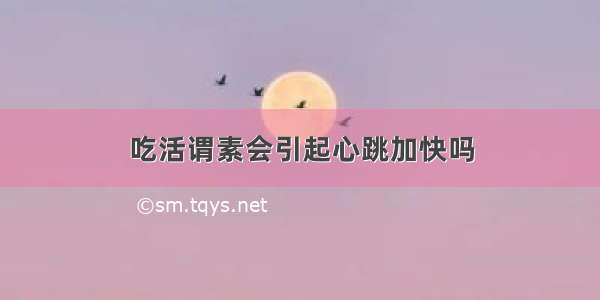 吃活谓素会引起心跳加快吗