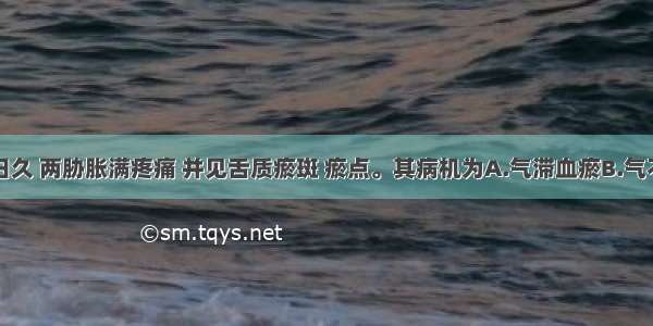 患者肝病日久 两胁胀满疼痛 并见舌质瘀斑 瘀点。其病机为A.气滞血瘀B.气不摄血C.气