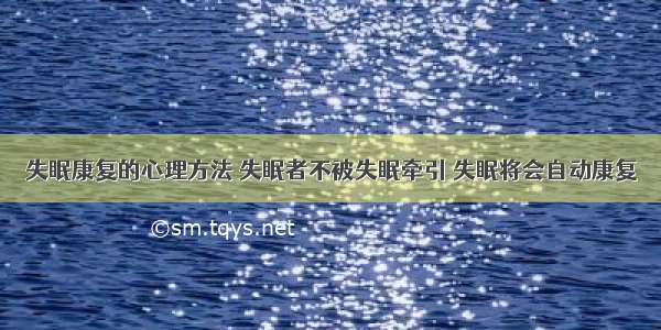 失眠康复的心理方法 失眠者不被失眠牵引 失眠将会自动康复