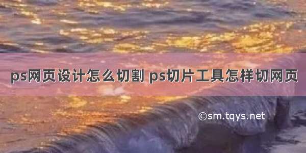 ps网页设计怎么切割 ps切片工具怎样切网页