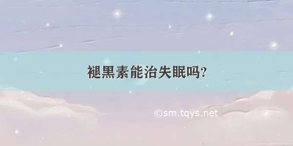 褪黑素能治失眠吗?