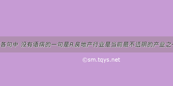 单选题下列各句中 没有语病的一句是A.房地产行业是当前最不透明的产业之一 房地产价