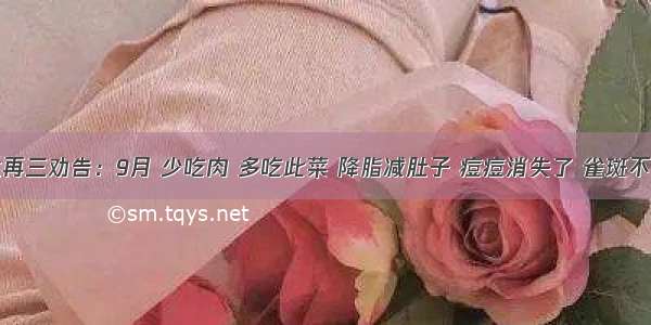 医生再三劝告：9月 少吃肉 多吃此菜 降脂减肚子 痘痘消失了 雀斑不见了