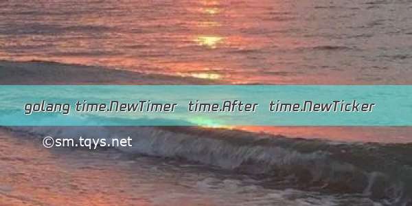 golang time.NewTimer  time.After  time.NewTicker