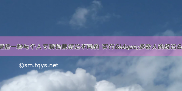 单选题如果说民主是指一种与个人专制独裁统治不同的 实行&ldquo;多数人的统治&rdquo;的国家制度