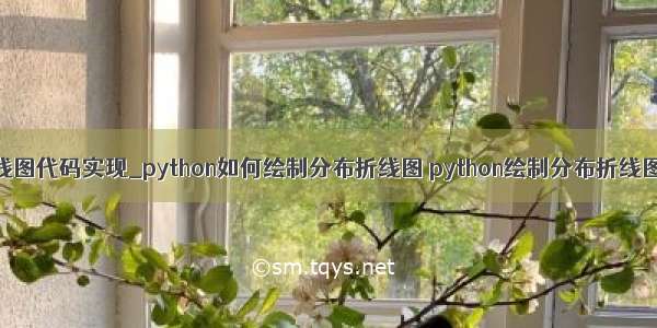 python画折线图代码实现_python如何绘制分布折线图 python绘制分布折线图代码示例...