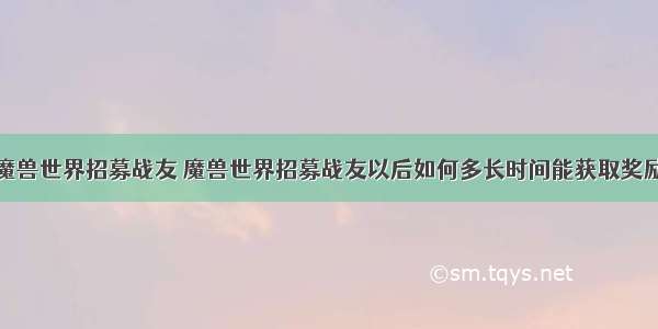 魔兽世界招募战友 魔兽世界招募战友以后如何多长时间能获取奖励