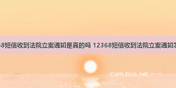 12368短信收到法院立案通知是真的吗 12368短信收到法院立案通知怎么办