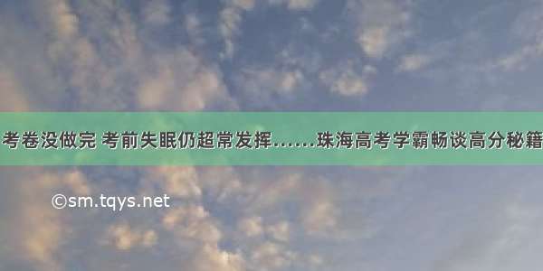 考卷没做完 考前失眠仍超常发挥……珠海高考学霸畅谈高分秘籍