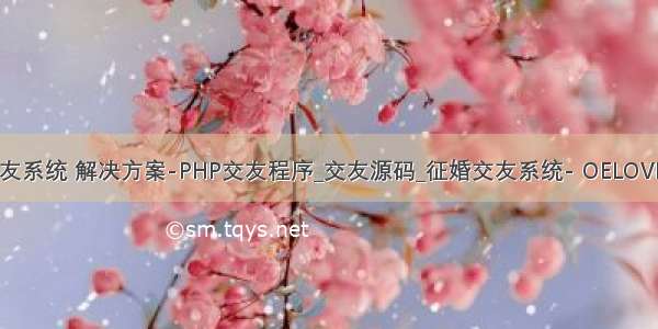 php网上交友系统 解决方案-PHP交友程序_交友源码_征婚交友系统- OELOVE官方网站...