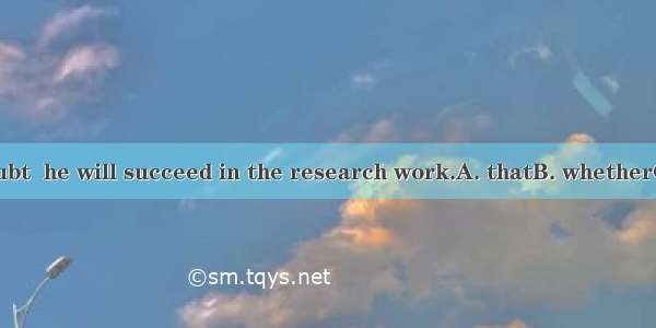 We don’t doubt  he will succeed in the research work.A. thatB. whetherC. howD. what