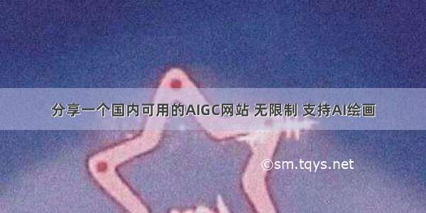 分享一个国内可用的AIGC网站 无限制 支持AI绘画