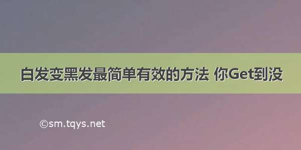 白发变黑发最简单有效的方法 你Get到没