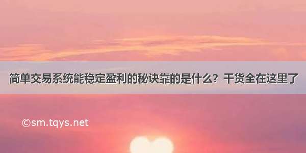 简单交易系统能稳定盈利的秘诀靠的是什么？干货全在这里了