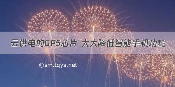 云供电的GPS芯片 大大降低智能手机功耗