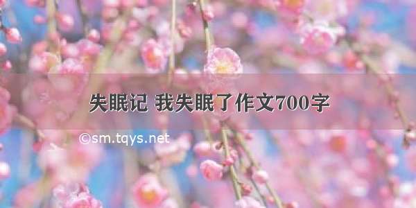 失眠记 我失眠了作文700字