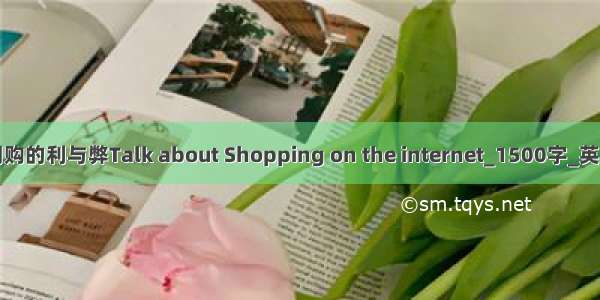 谈谈网购的利与弊Talk about Shopping on the internet_1500字_英语作文