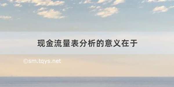 现金流量表分析的意义在于