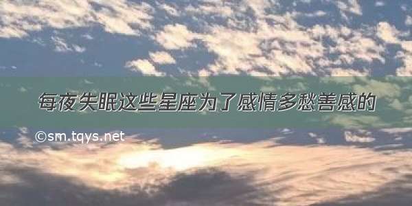 每夜失眠这些星座为了感情多愁善感的