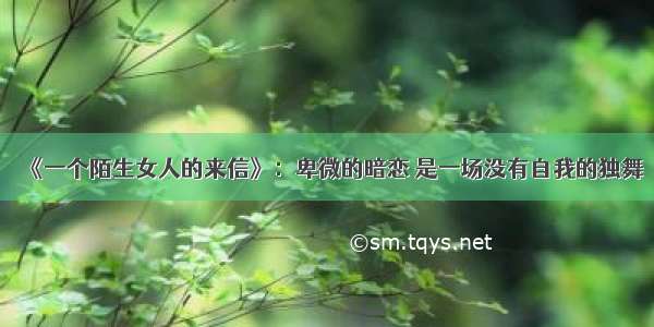 《一个陌生女人的来信》：卑微的暗恋 是一场没有自我的独舞