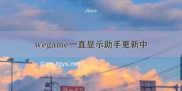 wegame一直显示助手更新中