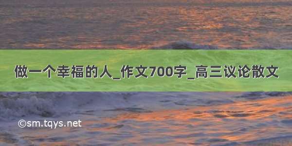 做一个幸福的人_作文700字_高三议论散文