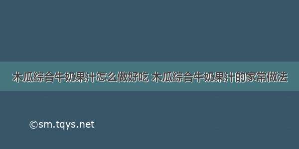 木瓜综合牛奶果汁怎么做好吃 木瓜综合牛奶果汁的家常做法