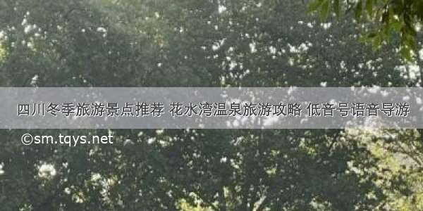 四川冬季旅游景点推荐 花水湾温泉旅游攻略 低音号语音导游