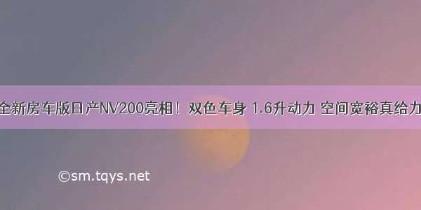 全新房车版日产NV200亮相！双色车身 1.6升动力 空间宽裕真给力