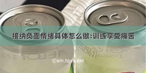 接纳负面情绪具体怎么做:训练享受痛苦