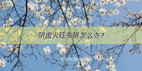 阴虚火旺失眠怎么办？