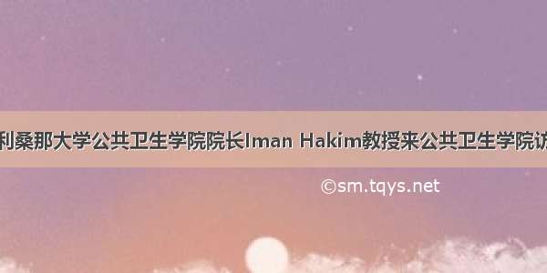 美国亚利桑那大学公共卫生学院院长Iman Hakim教授来公共卫生学院访问交流