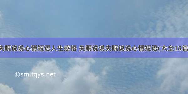 失眠说说心情短语人生感悟 失眠说说失眠说说心情短语(大全15篇)