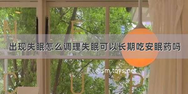 出现失眠怎么调理失眠可以长期吃安眠药吗