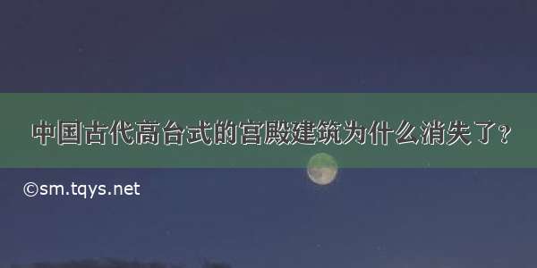 中国古代高台式的宫殿建筑为什么消失了？