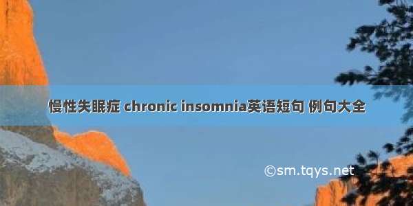 慢性失眠症 chronic insomnia英语短句 例句大全