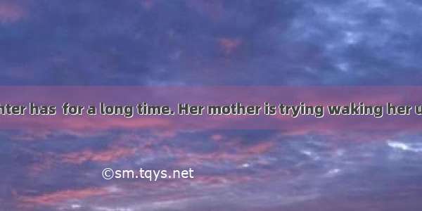 The little daughter has  for a long time. Her mother is trying waking her up now.　A. fall