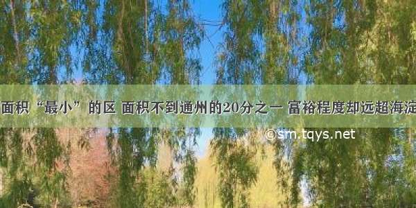 面积“最小”的区 面积不到通州的20分之一 富裕程度却远超海淀