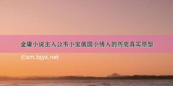 金庸小说主人公韦小宝俄国小情人的历史真实原型