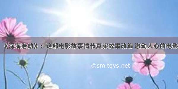 《深海浩劫》：这部电影故事情节真实故事改编 激动人心的电影