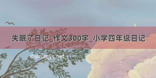 失眠了日记_作文300字_小学四年级日记