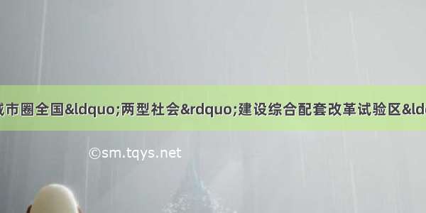 材料一： 是武汉城市圈全国&ldquo;两型社会&rdquo;建设综合配套改革试验区&ldquo;三年行动计划