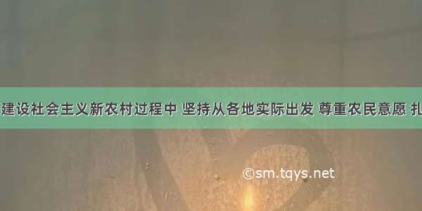 单选题在建设社会主义新农村过程中 坚持从各地实际出发 尊重农民意愿 扎实稳步推