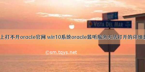 电脑上打不开oracle官网 win10系统oracle监听服务无法打开的详细教程