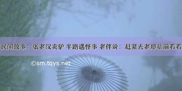 民间故事：张老汉卖驴 半路遇怪事 老伴说：赶紧去老郑墓前看看