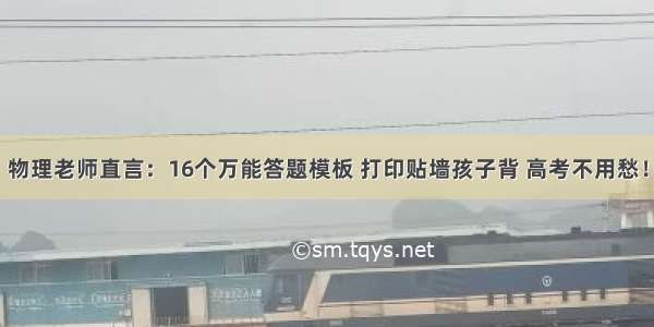 物理老师直言：16个万能答题模板 打印贴墙孩子背 高考不用愁！