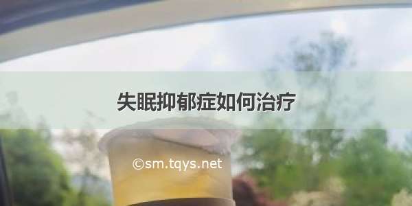 失眠抑郁症如何治疗