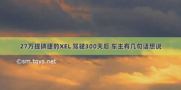 27万提辆捷豹XEL 驾驶300天后 车主有几句话想说