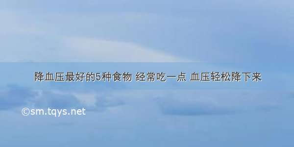 降血压最好的5种食物 经常吃一点 血压轻松降下来