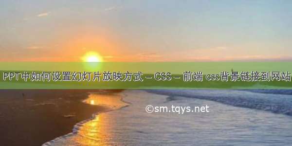 PPT中如何设置幻灯片放映方式 – CSS – 前端 css背景链接到网站